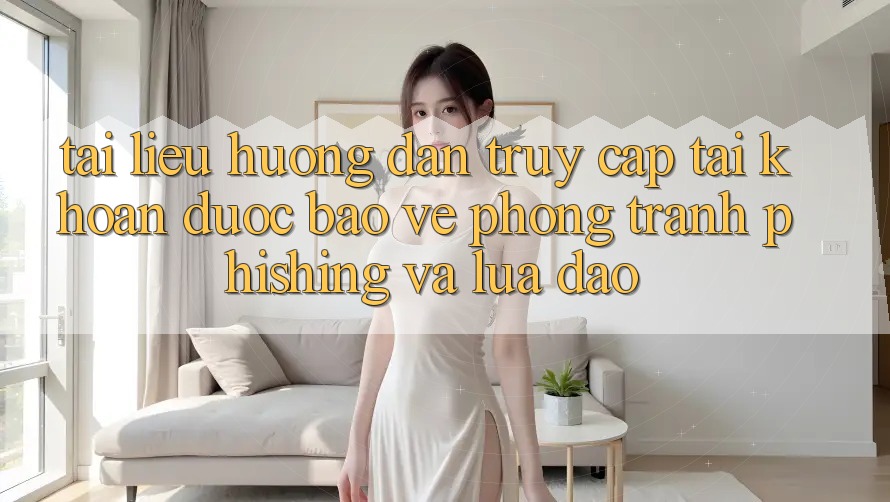 Tài liệu hướng dẫn Truy cập tài khoản Được bảo vệ - Phòng Tránh Phishing Và Lừa Đảo Tài liệu hướng dẫn Truy cập tài khoản Được bảo vệ - Phòng Tránh Phishing Và Lừa Đảo