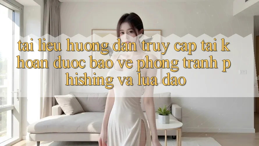 Tài liệu hướng dẫn Truy cập tài khoản Được bảo vệ - Phòng Tránh Phishing Và Lừa Đảo Tài liệu hướng dẫn Truy cập tài khoản Được bảo vệ - Phòng Tránh Phishing Và Lừa Đảo