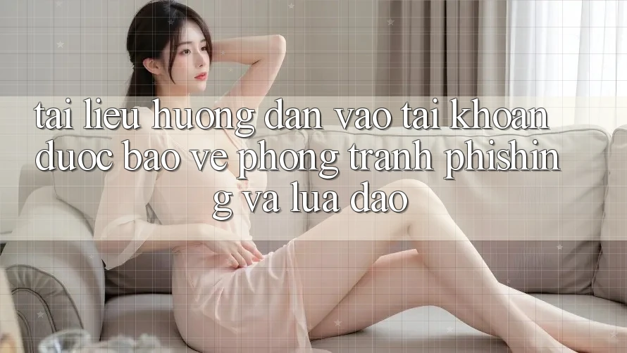 Tài liệu hướng dẫn Vào tài khoản Được bảo vệ - Phòng Tránh Phishing Và Lừa Đảo