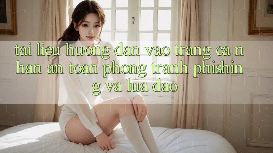 Tài liệu hướng dẫn Vào trang cá nhân An Toàn - Phòng Tránh Phishing Và Lừa Đảo Tài liệu hướng dẫn Vào trang cá nhân An Toàn - Phòng Tránh Phishing Và Lừa Đảo