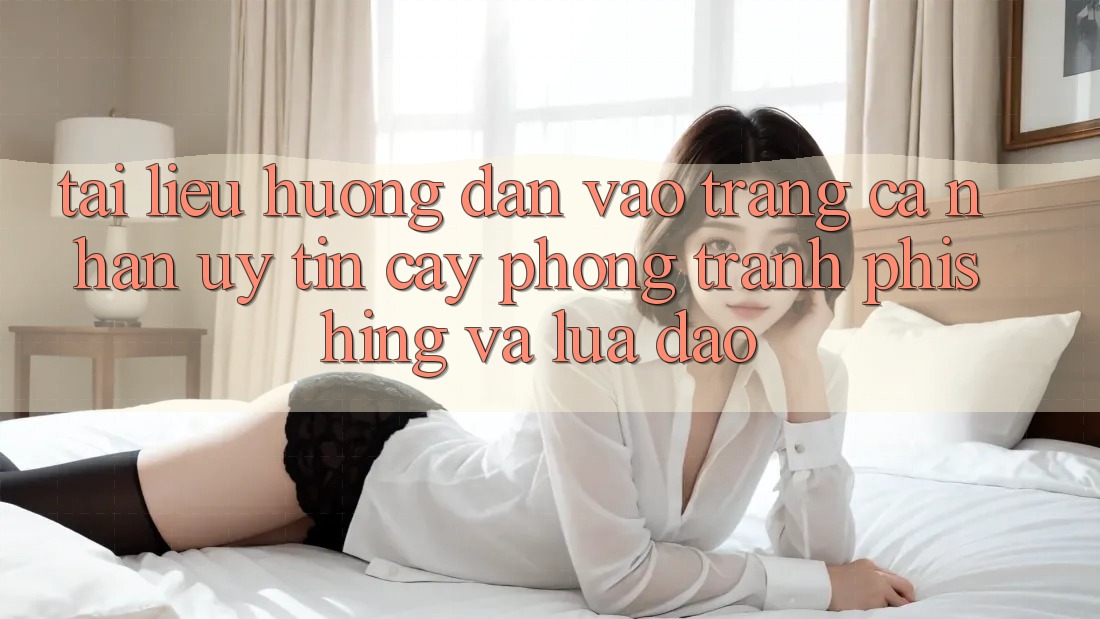 Tài liệu hướng dẫn Vào trang cá nhân Uy tín cậy - Phòng Tránh Phishing Và Lừa Đảo Tài liệu hướng dẫn Vào trang cá nhân Uy tín cậy - Phòng Tránh Phishing Và Lừa Đảo