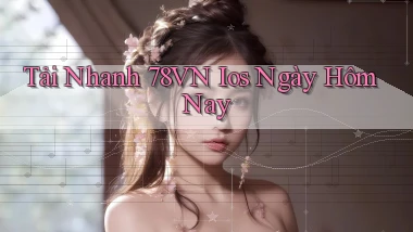 tải nhanh 78vn ios ngày hôm nay