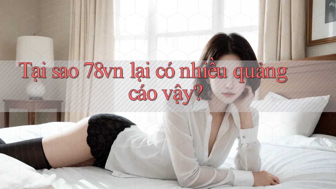 Tại sao 78vn lại có nhiều quảng cáo vậy?