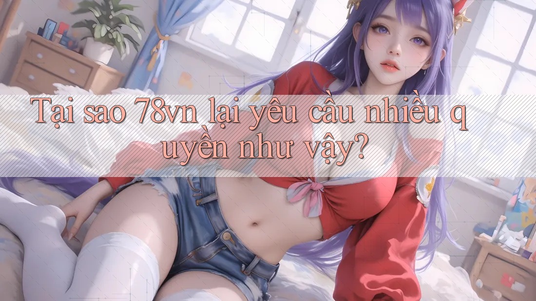 Tại sao 78vn lại yêu cầu nhiều quyền như vậy? Tại sao 78vn lại yêu cầu nhiều quyền như vậy?