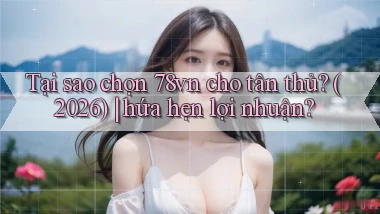 Tại sao chọn 78vn cho tân thủ (2026) hứa hẹn lợi nhuận