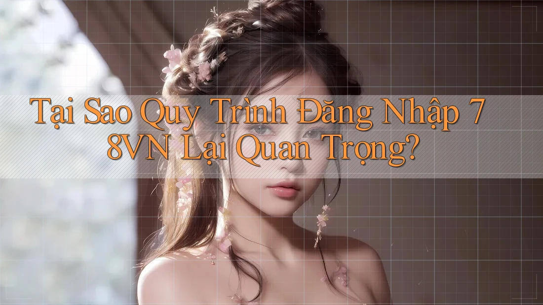 Tại Sao Quy Trình Đăng Nhập 78VN Lại Quan Trọng? Tại Sao Quy Trình Đăng Nhập 78VN Lại Quan Trọng?