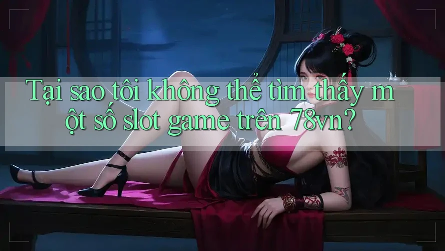 Tại sao tôi không thể tìm thấy một số slot game trên 78vn? Tại sao tôi không thể tìm thấy một số slot game trên 78vn?