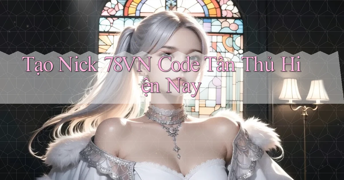 tạo nick 78vn code tân thủ hiện nay