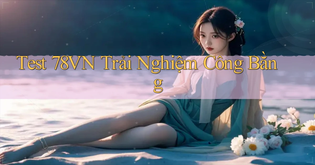test 78vn trải nghiệm công bằng