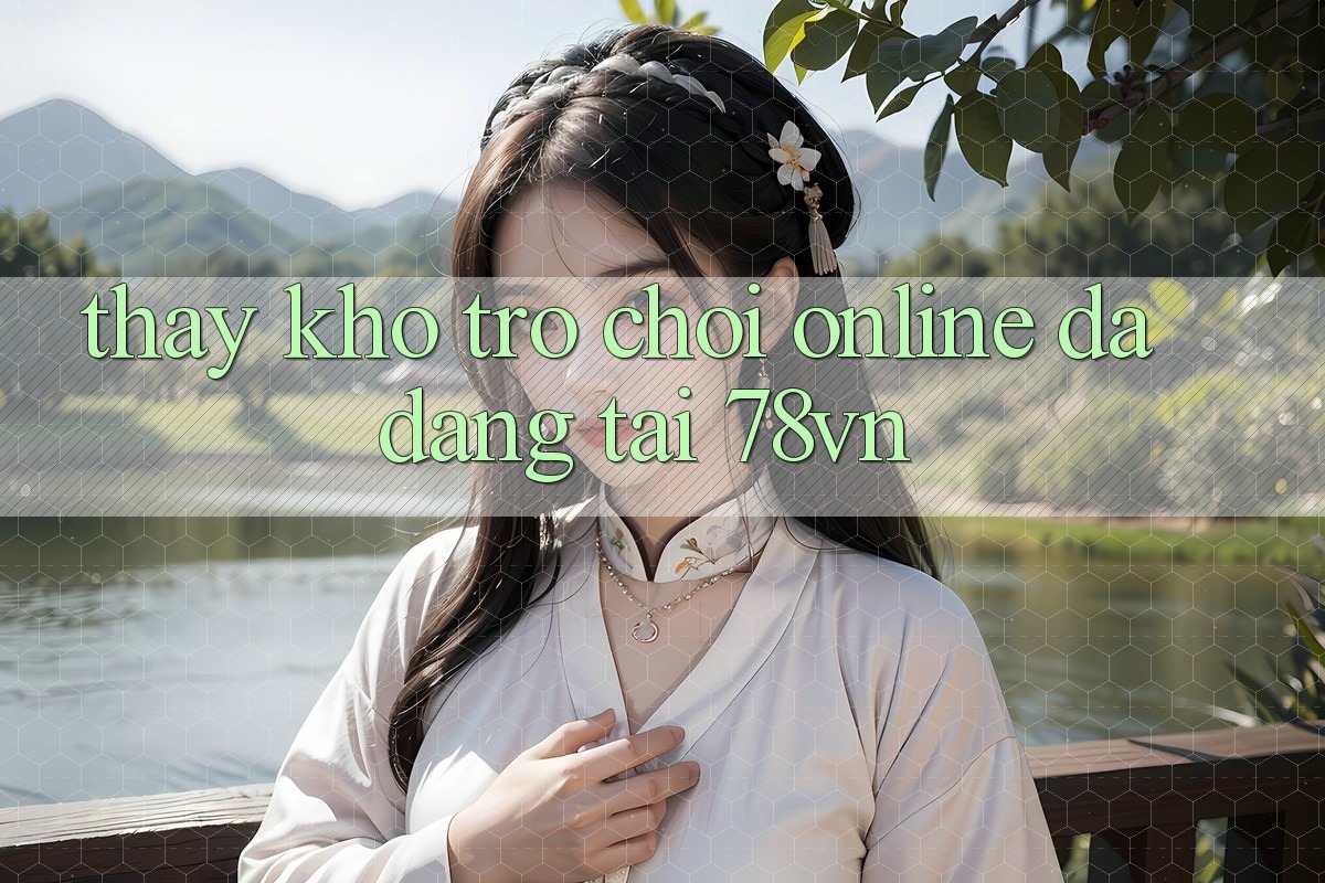 Thấy Kho Trò chơi Online Đa Dạng Tại 78vn