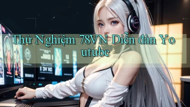 thử nghiệm 78vn diễn đàn youtube