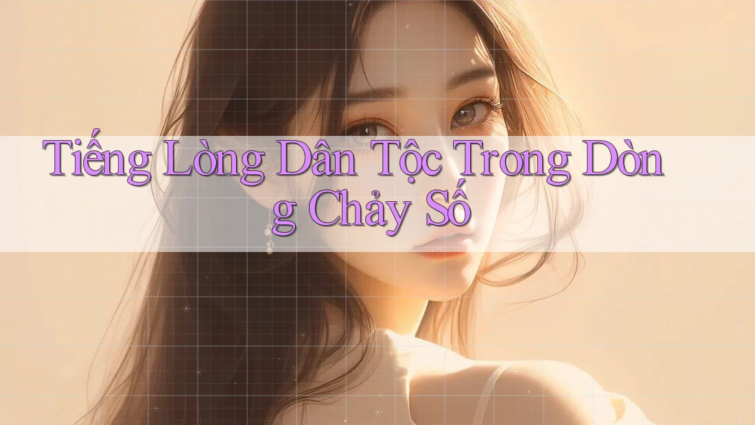 Tiếng Lòng Dân Tộc Trong Dòng Chảy Số Tiếng Lòng Dân Tộc Trong Dòng Chảy Số