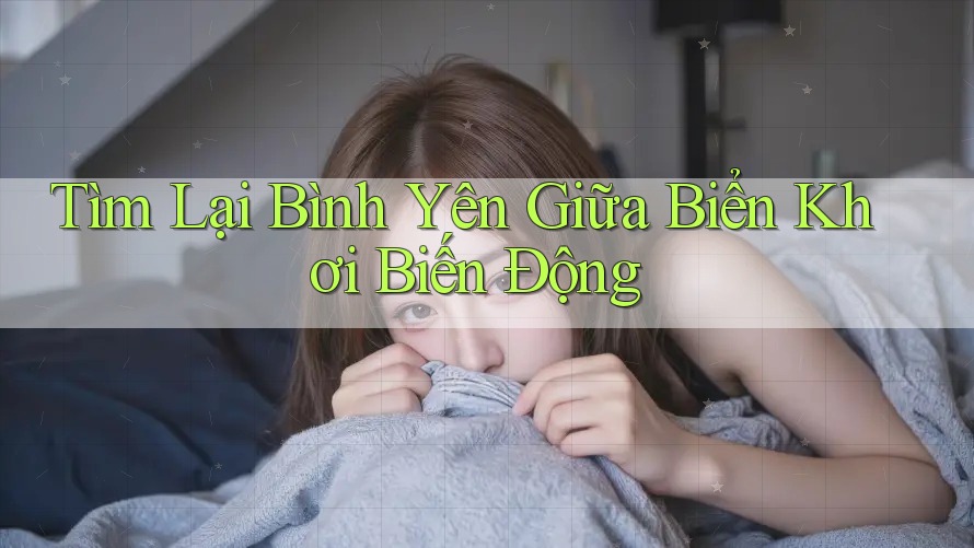 Tìm Lại Bình Yên Giữa Biển Khơi Biến Động Tìm Lại Bình Yên Giữa Biển Khơi Biến Động
