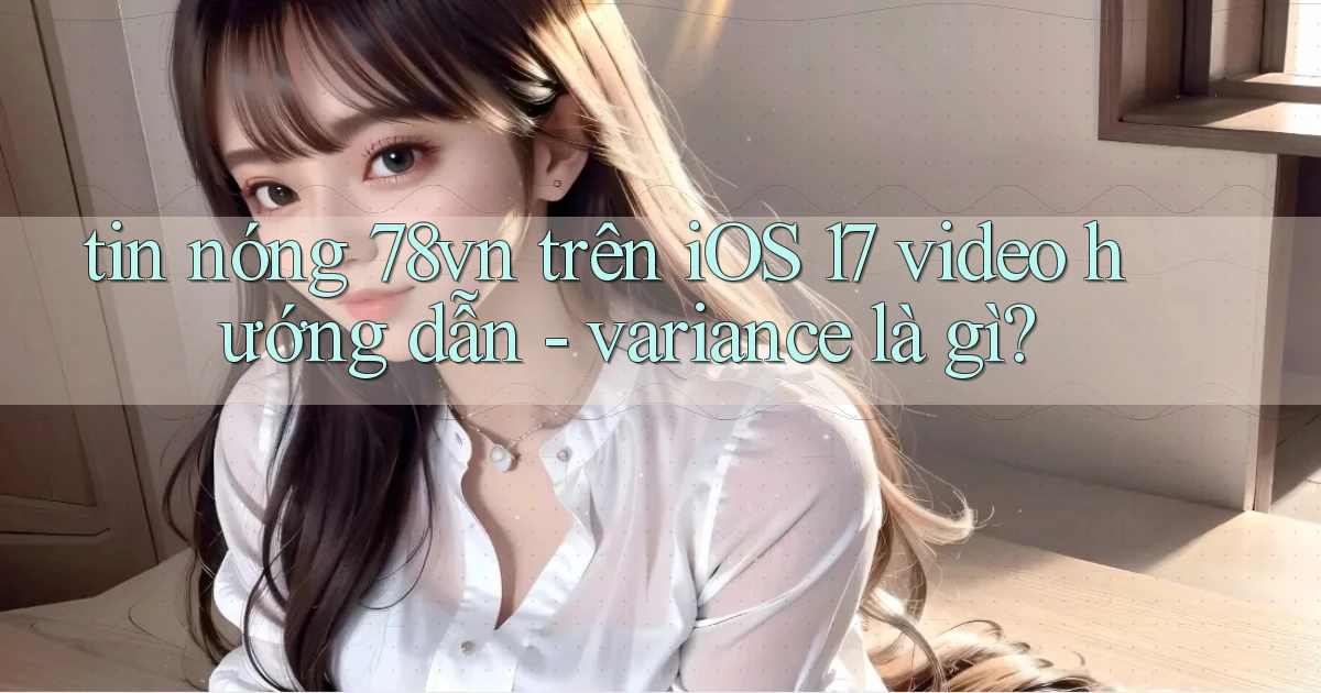 tin nóng 78vn trên iOS 17 video hướng dẫn   variance là gì