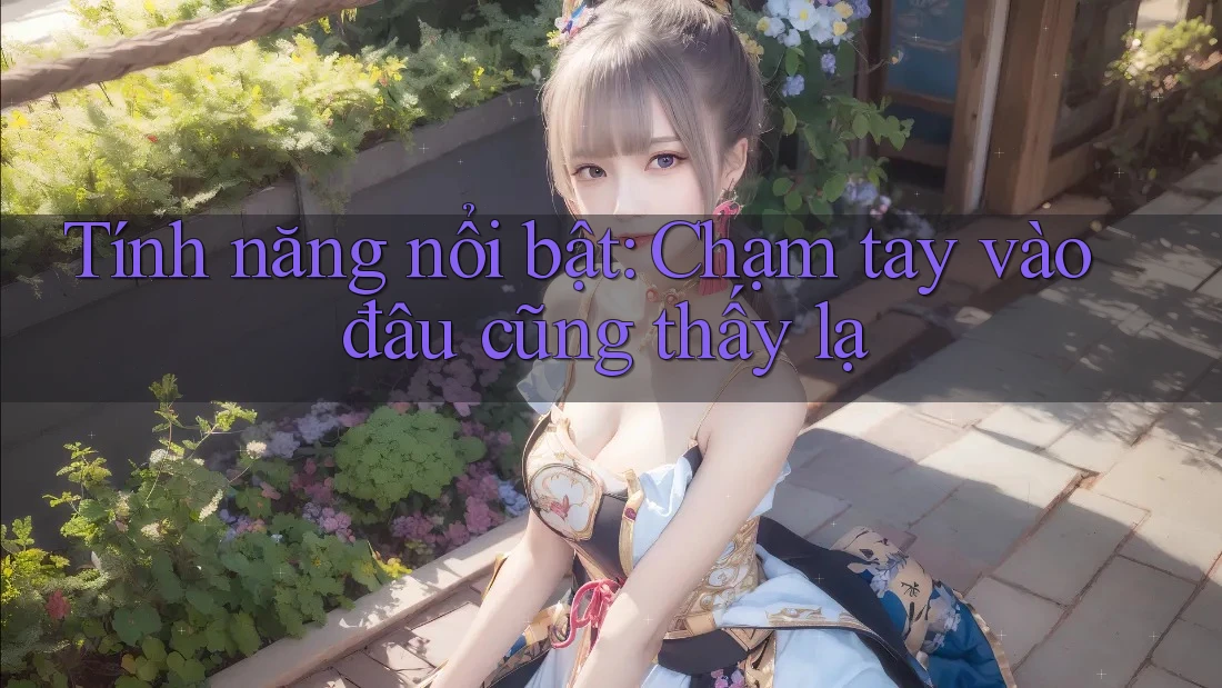 Tính năng nổi bật: Chạm tay vào đâu cũng thấy lạ Tính năng nổi bật: Chạm tay vào đâu cũng thấy lạ