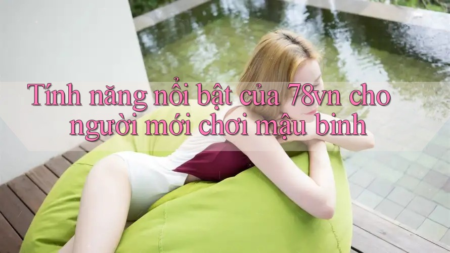 Tính năng nổi bật của 78vn cho người mới chơi mậu binh Tính năng nổi bật của 78vn cho người mới chơi mậu binh
