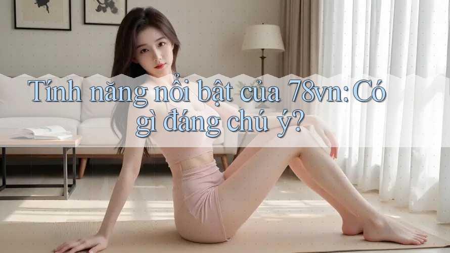 Tính năng nổi bật của 78vn: Có gì đáng chú ý? Tính năng nổi bật của 78vn: Có gì đáng chú ý?