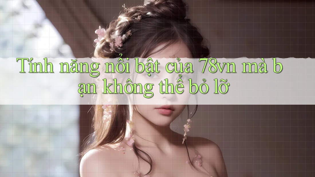 Tính năng nổi bật của 78vn mà bạn không thể bỏ lỡ Tính năng nổi bật của 78vn mà bạn không thể bỏ lỡ