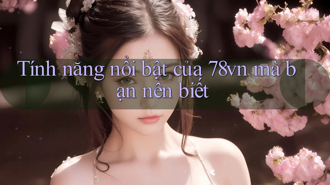 Tính năng nổi bật của 78vn mà bạn nên biết Tính năng nổi bật của 78vn mà bạn nên biết