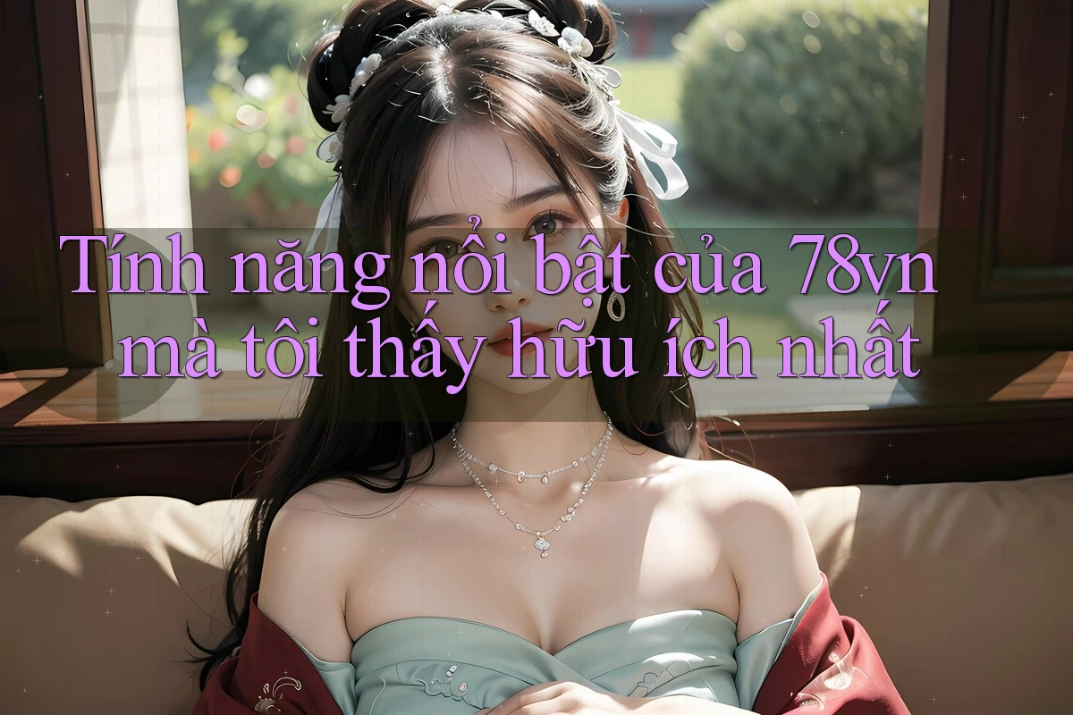 Tính năng nổi bật của 78vn mà tôi thấy hữu ích nhất Tính năng nổi bật của 78vn mà tôi thấy hữu ích nhất