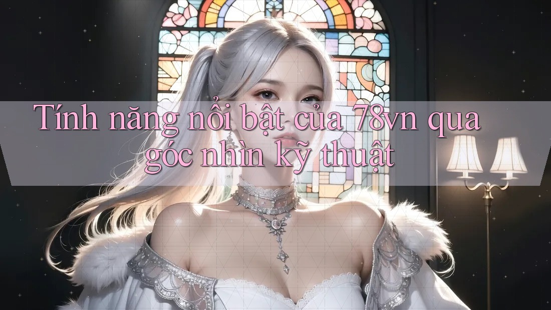Tính năng nổi bật của 78vn qua góc nhìn kỹ thuật Tính năng nổi bật của 78vn qua góc nhìn kỹ thuật