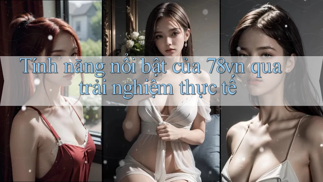 Tính năng nổi bật của 78vn qua trải nghiệm thực tế Tính năng nổi bật của 78vn qua trải nghiệm thực tế