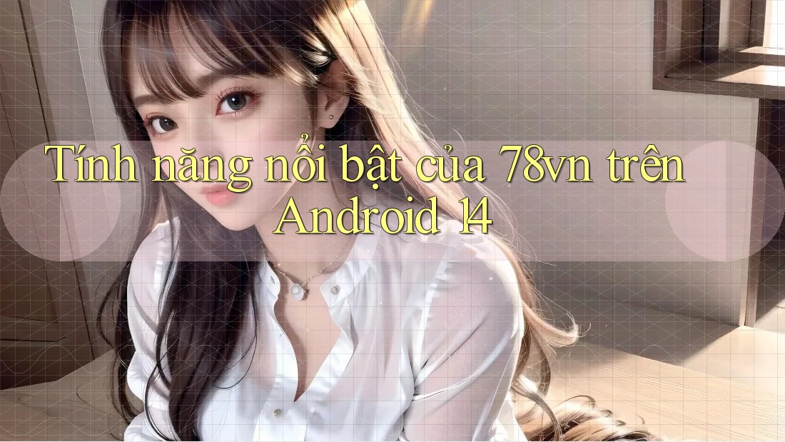 Tính năng nổi bật của 78vn trên Android 14 Tính năng nổi bật của 78vn trên Android 14