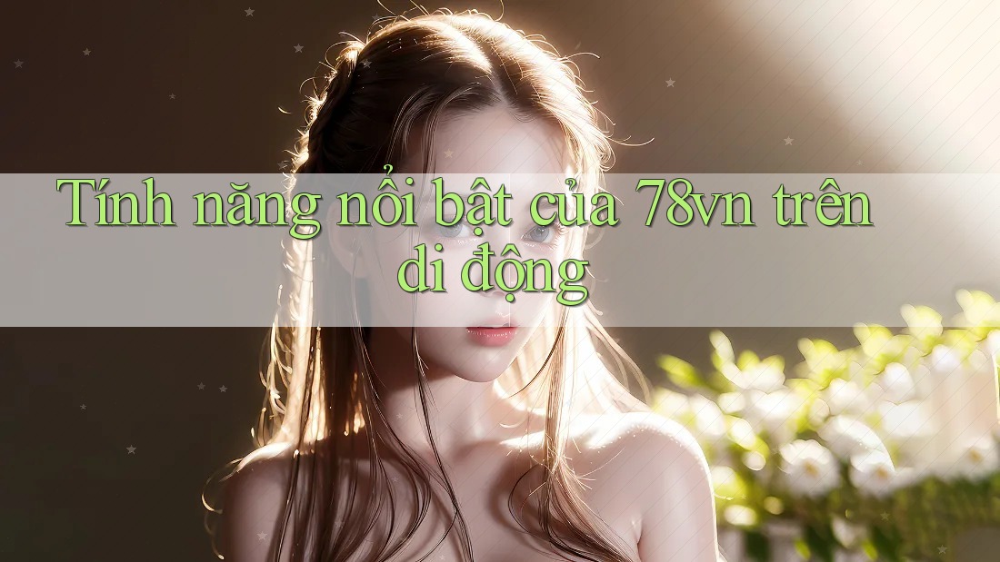Tính năng nổi bật của 78vn trên di động Tính năng nổi bật của 78vn trên di động