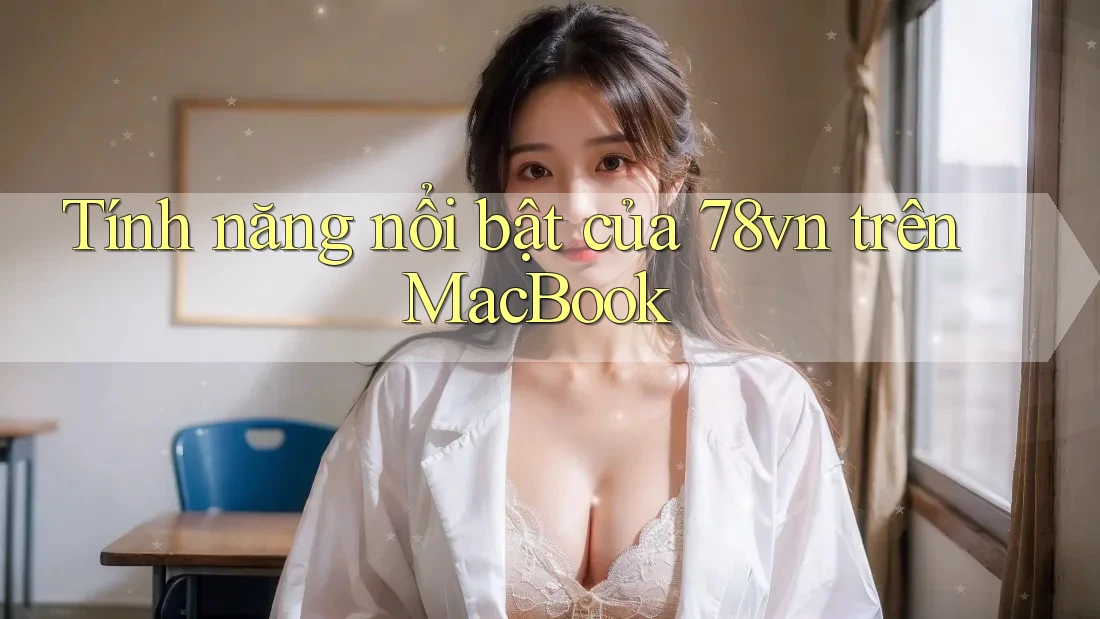 Tính năng nổi bật của 78vn trên MacBook Tính năng nổi bật của 78vn trên MacBook