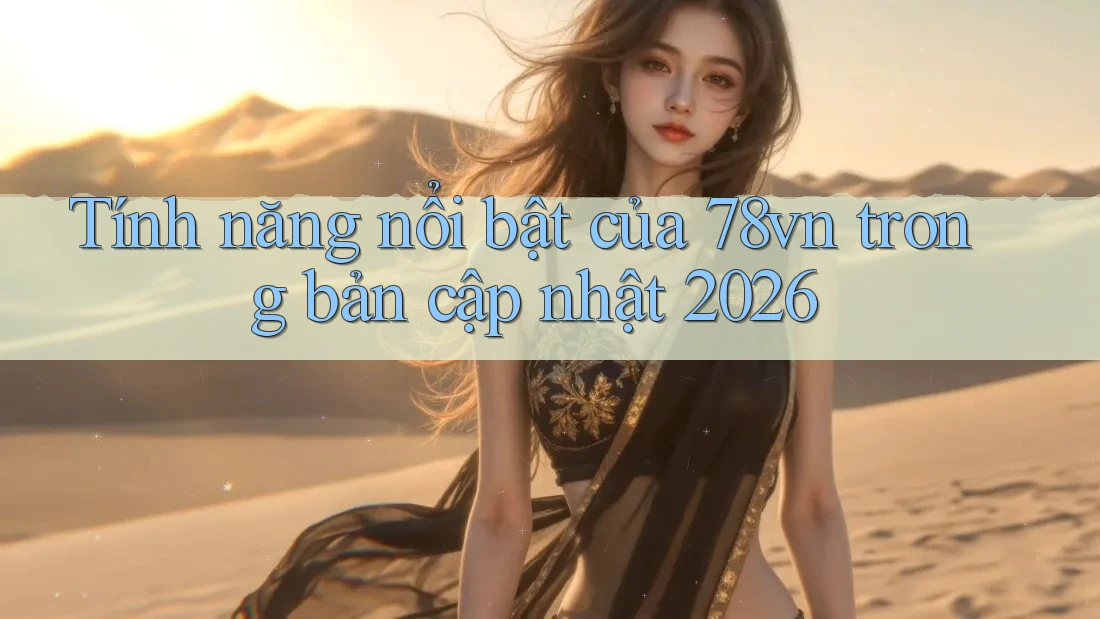 Tính năng nổi bật của 78vn trong bản cập nhật 2026 Tính năng nổi bật của 78vn trong bản cập nhật 2026