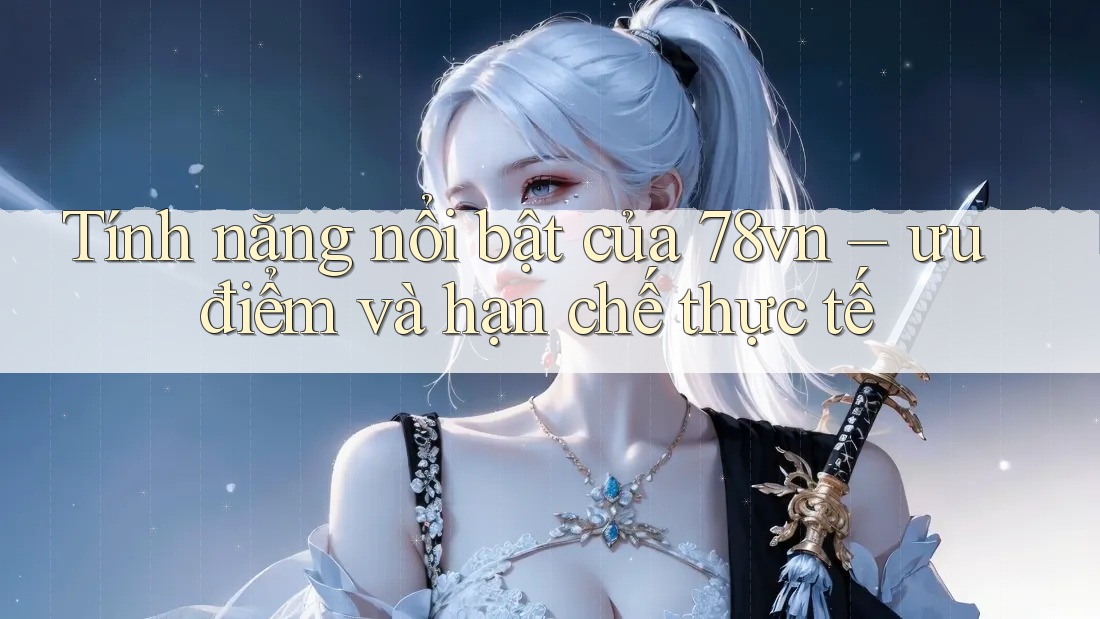 Tính năng nổi bật của 78vn – ưu điểm và hạn chế thực tế Tính năng nổi bật của 78vn – ưu điểm và hạn chế thực tế