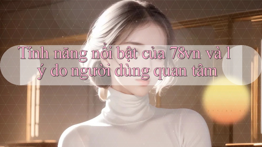 Tính năng nổi bật của 78vn và lý do người dùng quan tâm Tính năng nổi bật của 78vn và lý do người dùng quan tâm