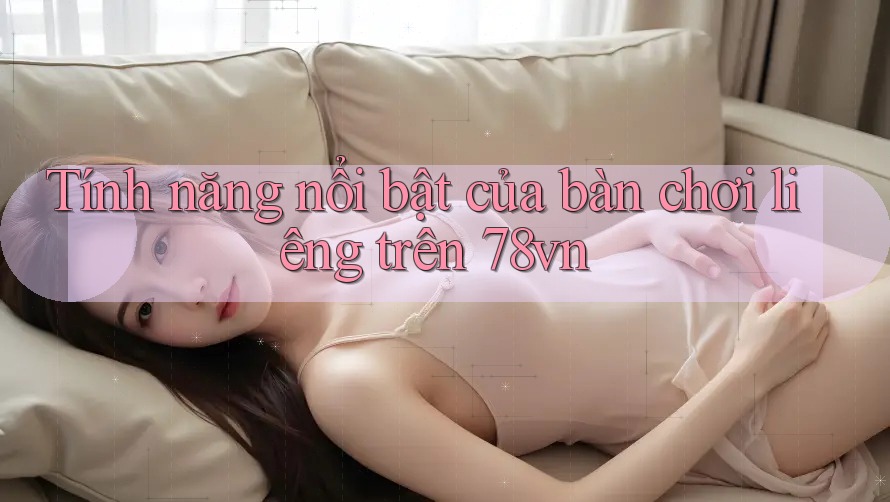 Tính năng nổi bật của bàn chơi liêng trên 78vn Tính năng nổi bật của bàn chơi liêng trên 78vn