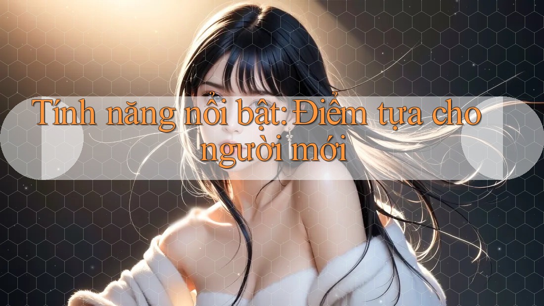 Tính năng nổi bật: Điểm tựa cho người mới Tính năng nổi bật: Điểm tựa cho người mới