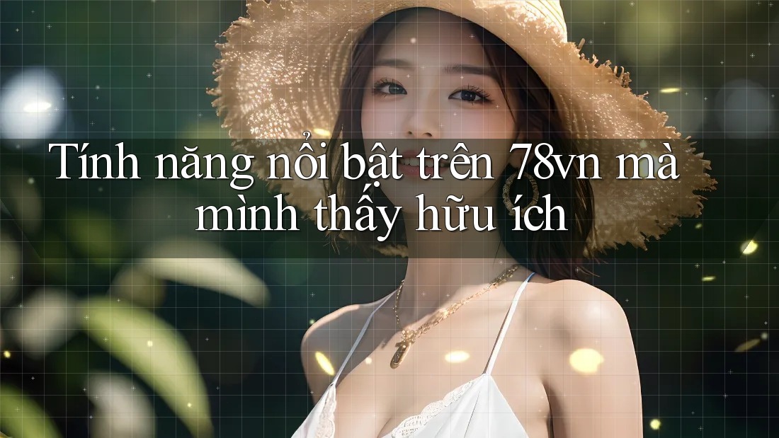 Tính năng nổi bật trên 78vn mà mình thấy hữu ích Tính năng nổi bật trên 78vn mà mình thấy hữu ích