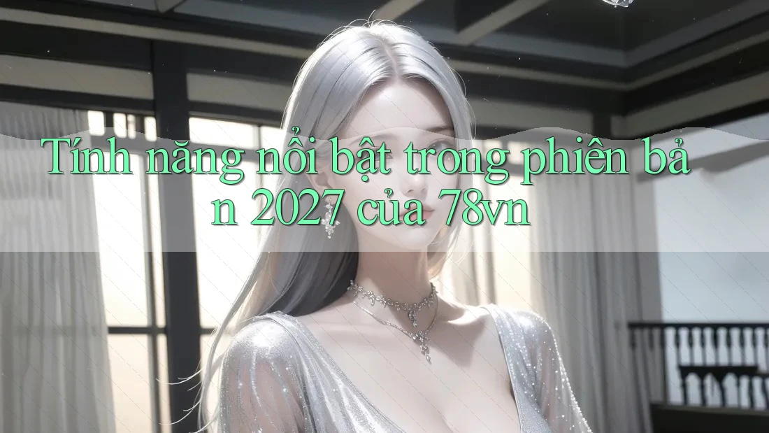 Tính năng nổi bật trong phiên bản 2027 của 78vn