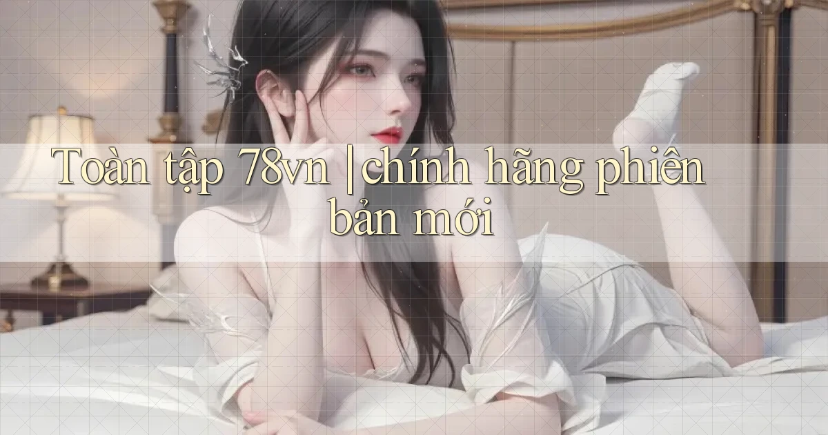 Toàn tập 78vn chính hãng phiên bản mới