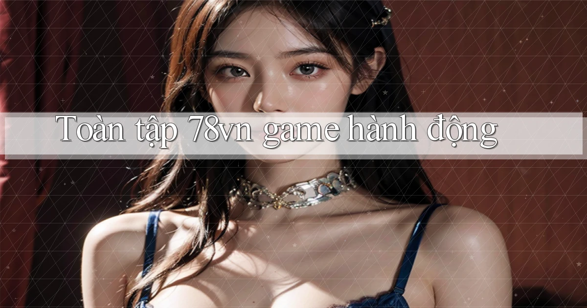 Toàn tập 78vn game hành động