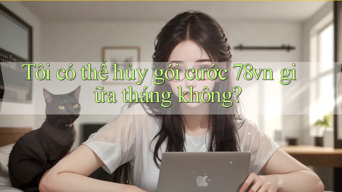 Tôi có thể hủy gói cước 78vn giữa tháng không?