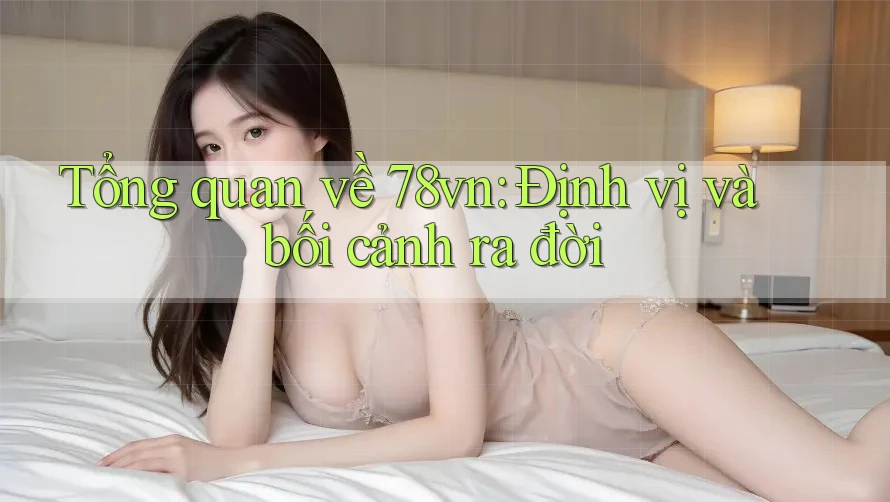 Tổng quan về 78vn: Định vị và bối cảnh ra đời Tổng quan về 78vn: Định vị và bối cảnh ra đời