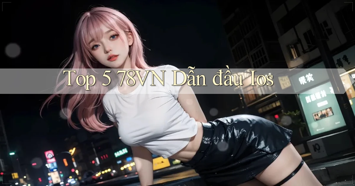 top 5 78vn dẫn đầu ios