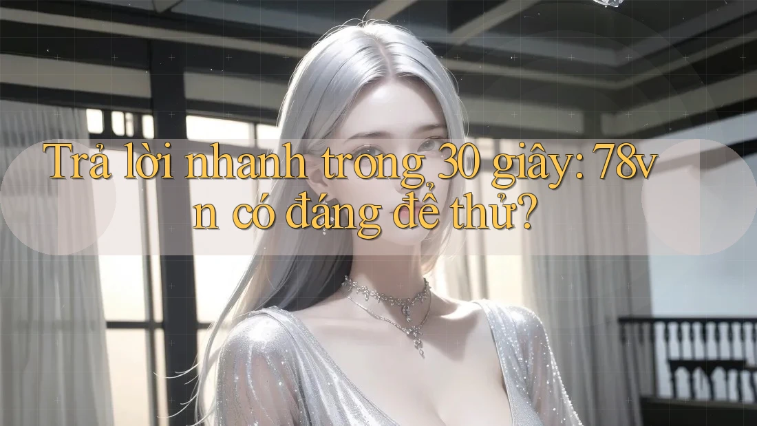 Trả lời nhanh trong 30 giây: 78vn có đáng để thử? Trả lời nhanh trong 30 giây: 78vn có đáng để thử?
