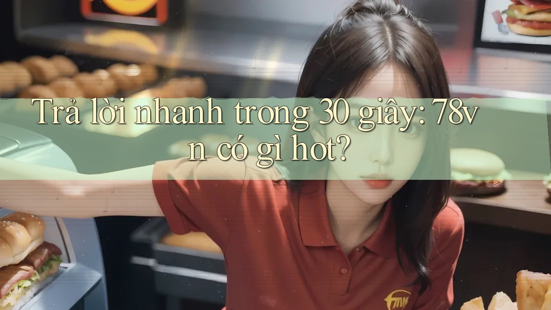Trả lời nhanh trong 30 giây: 78vn có gì hot? Trả lời nhanh trong 30 giây: 78vn có gì hot?