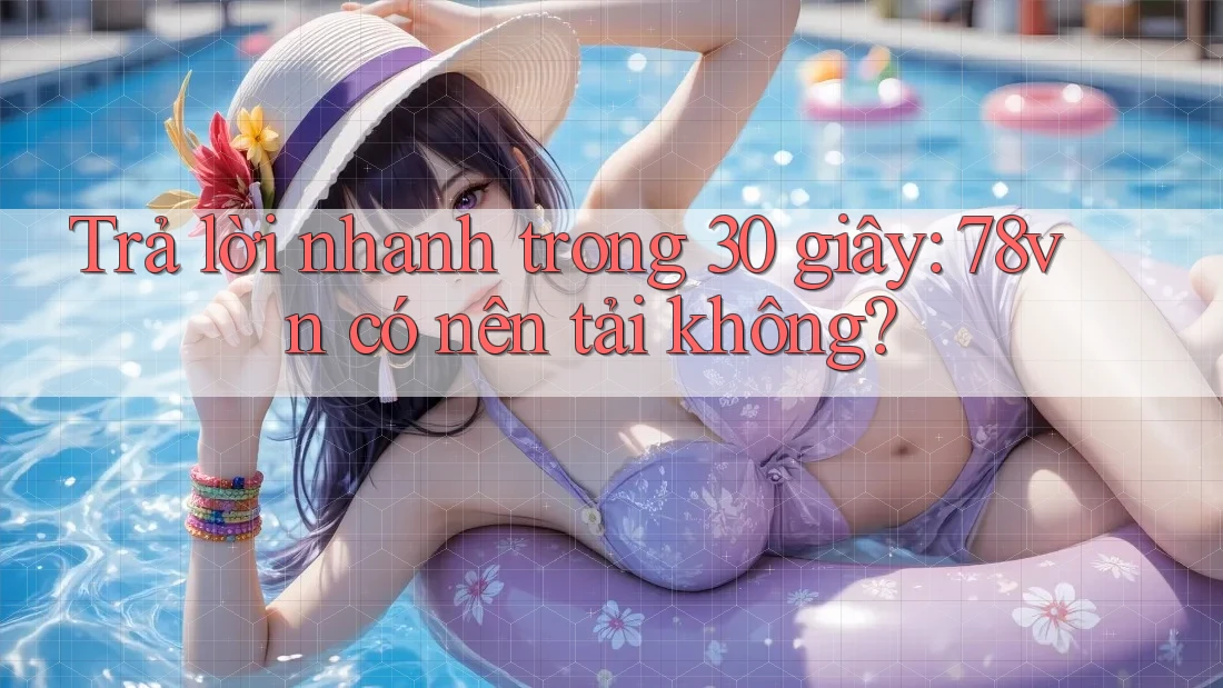 Trả lời nhanh trong 30 giây: 78vn có nên tải không? Trả lời nhanh trong 30 giây: 78vn có nên tải không?