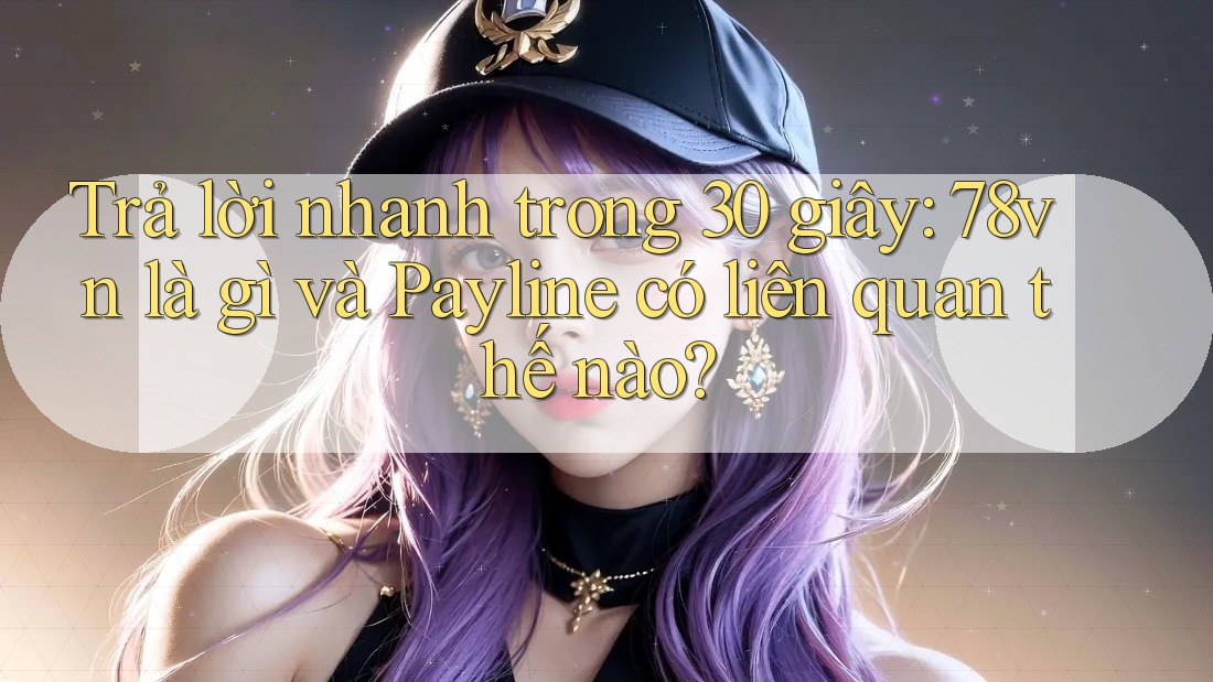 Trả lời nhanh trong 30 giây: 78vn là gì và Payline có liên quan thế nào? Trả lời nhanh trong 30 giây: 78vn là gì và Payline có liên quan thế nào?