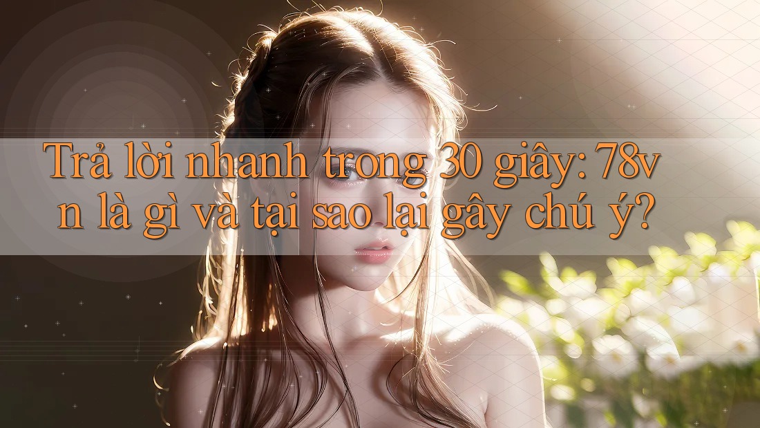 Trả lời nhanh trong 30 giây: 78vn là gì và tại sao lại gây chú ý? Trả lời nhanh trong 30 giây: 78vn là gì và tại sao lại gây chú ý?