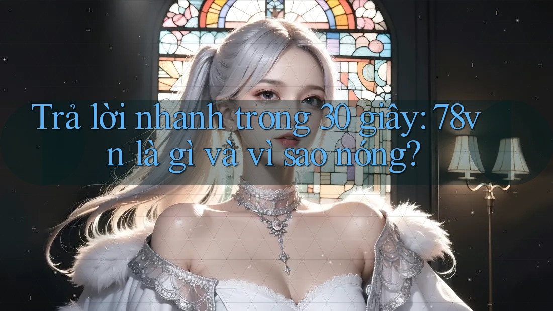 Trả lời nhanh trong 30 giây: 78vn là gì và vì sao nóng? Trả lời nhanh trong 30 giây: 78vn là gì và vì sao nóng?
