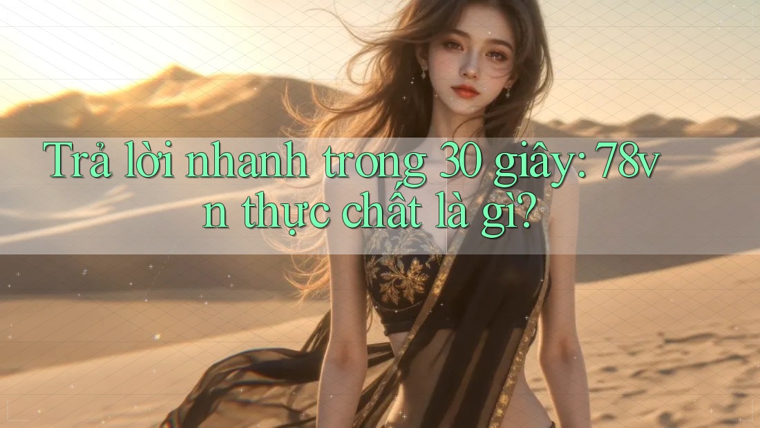 Trả lời nhanh trong 30 giây: 78vn thực chất là gì? Trả lời nhanh trong 30 giây: 78vn thực chất là gì?