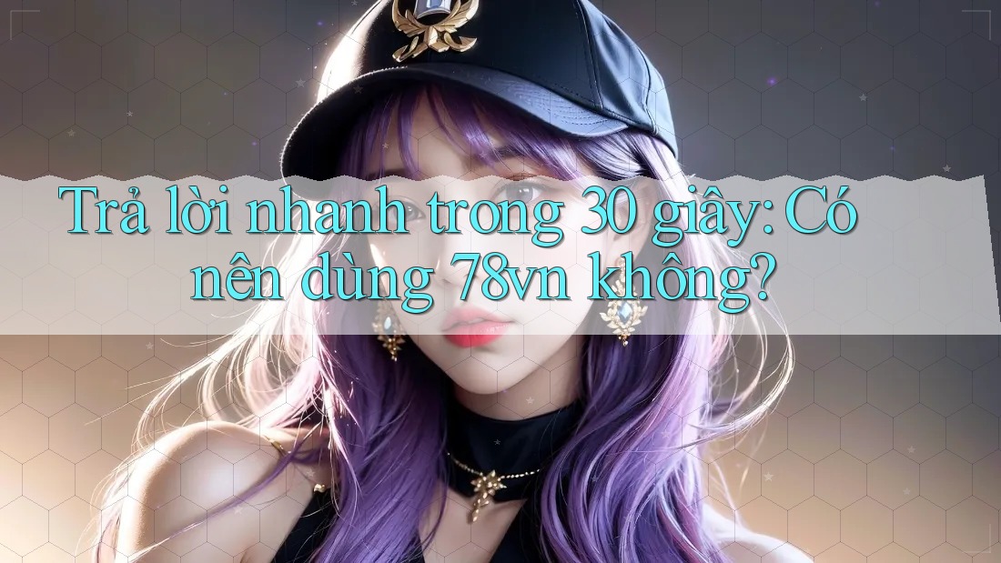 Trả lời nhanh trong 30 giây: Có nên dùng 78vn không? Trả lời nhanh trong 30 giây: Có nên dùng 78vn không?