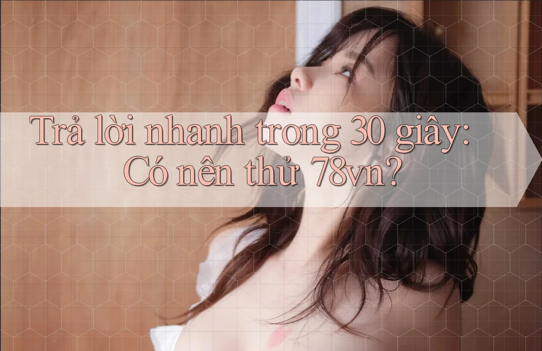 Trả lời nhanh trong 30 giây: Có nên thử 78vn? Trả lời nhanh trong 30 giây: Có nên thử 78vn?